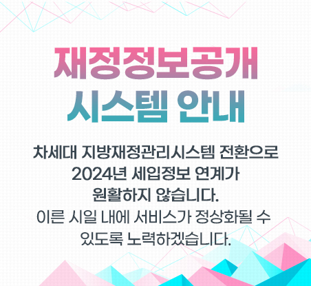 재정정보공개시스템 안내
			차세대 지방재정관리시스템 전환으로
			2024년 세입정보 연계가 원활하지 않습니다.
			이른 시일 내에 서비스가 정상화될 수 있도록 노력하겠습니다.