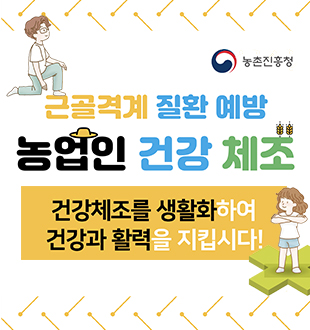 근골격계 질환 예방 농업인 건강 체조
건강체조를 생활화하여 건강과 활력을 지킵시다